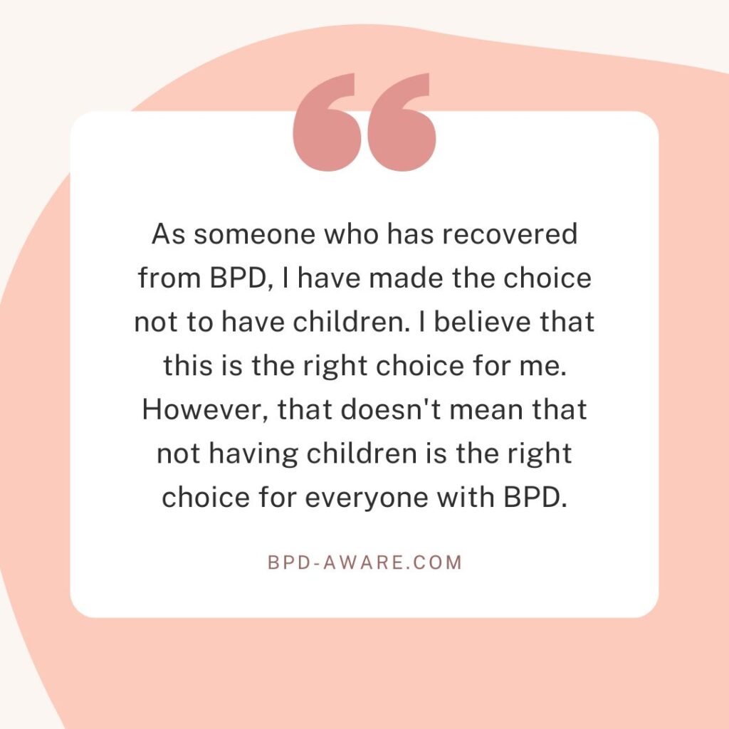 As someone who has recovered from BPD, I have made the choice not to have children.