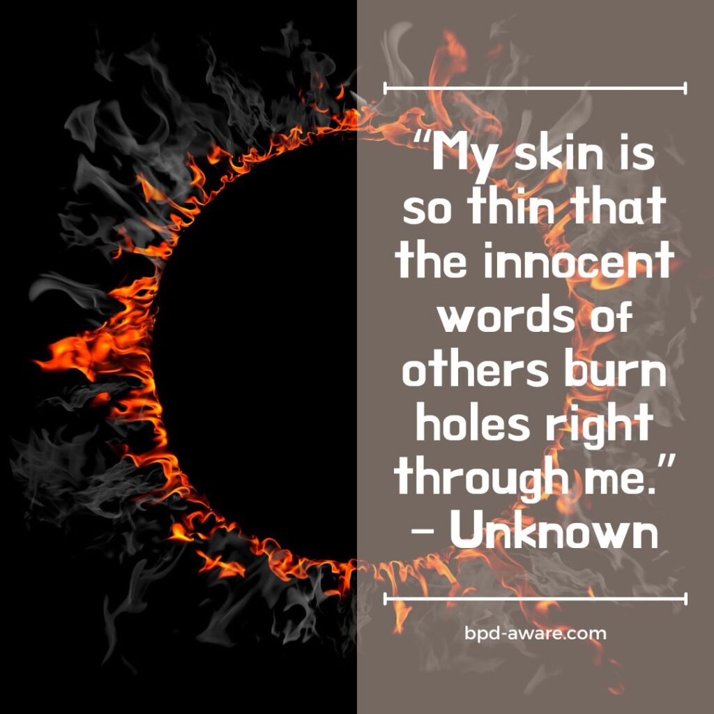 “My skin is so thin that the innocent words of others burn holes right through me.” – Unknown 